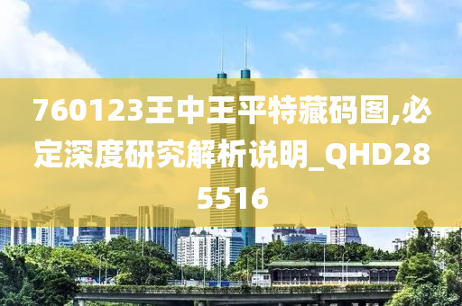 760123王中王平特藏码图,必定深度研究解析说明_QHD285516