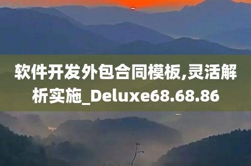 软件开发外包合同模板,灵活解析实施_Deluxe68.68.86