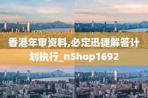 香港年审资料,必定迅捷解答计划执行_nShop1692