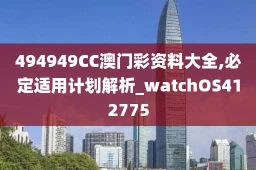 494949CC澳门彩资料大全,必定适用计划解析_watchOS412775