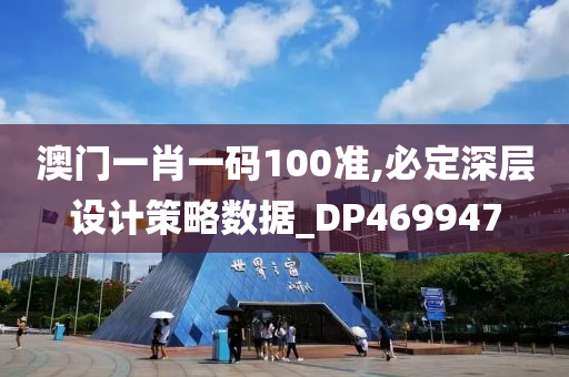 澳门一肖一码100准,必定深层设计策略数据_DP469947