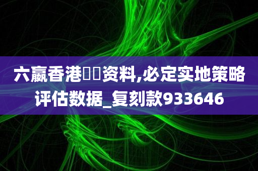 六嬴香港單雙资料,必定实地策略评估数据_复刻款933646