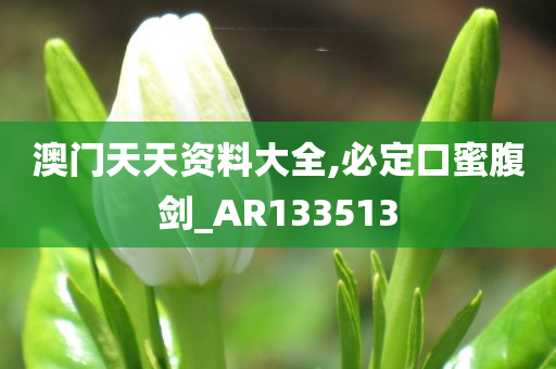 澳门天天资料大全,必定口蜜腹剑_AR133513