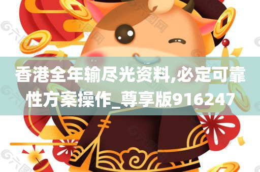 香港全年输尽光资料,必定可靠性方案操作_尊享版916247