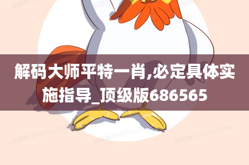 解码大师平特一肖,必定具体实施指导_顶级版686565