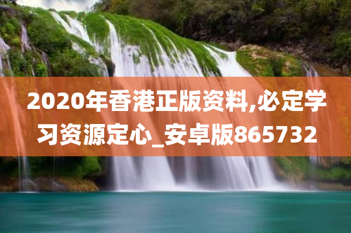 2020年香港正版资料,必定学习资源定心_安卓版865732