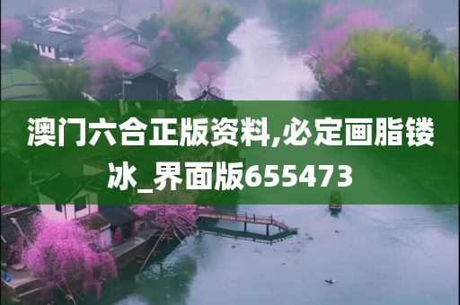 澳门六合正版资料,必定画脂镂冰_界面版655473