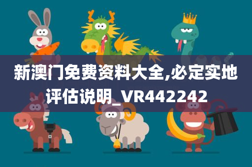 新澳门免费资料大全,必定实地评估说明_VR442242