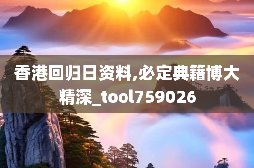 香港回归日资料,必定典籍博大精深_tool759026