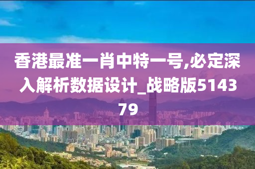 香港最准一肖中特一号,必定深入解析数据设计_战略版514379