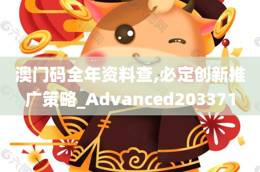 澳门码全年资料查,必定创新推广策略_Advanced203371