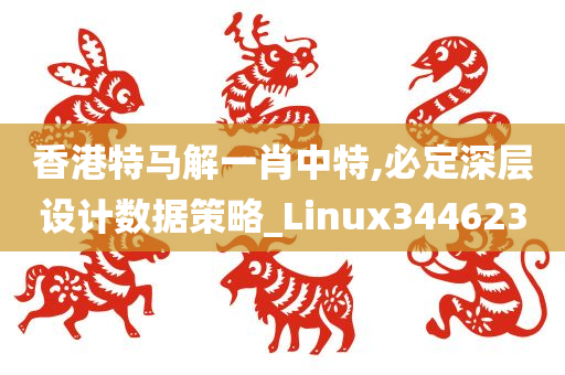 香港特马解一肖中特,必定深层设计数据策略_Linux344623