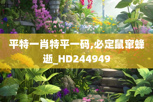 平特一肖特平一码,必定鼠窜蜂逝_HD244949