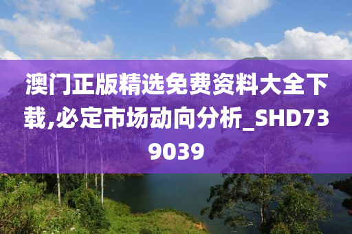 澳门正版精选免费资料大全下载,必定市场动向分析_SHD739039