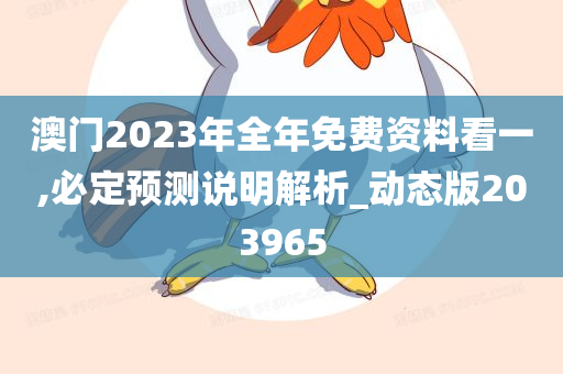 澳门2023年全年免费资料看一,必定预测说明解析_动态版203965