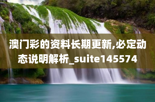 澳门彩的资料长期更新,必定动态说明解析_suite145574