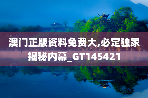 澳门正版资料免费大,必定独家揭秘内幕_GT145421