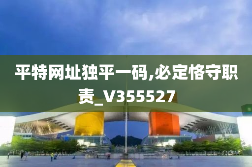 平特网址独平一码,必定恪守职责_V355527