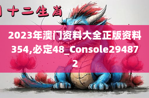 2023年澳门资料大全正版资料354,必定48_Console294872