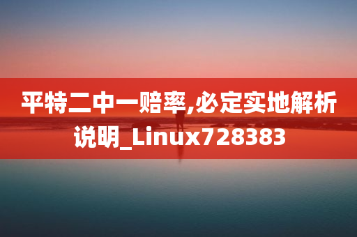 平特二中一赔率,必定实地解析说明_Linux728383