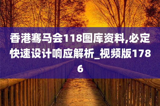 香港骞马会118图库资料,必定快速设计响应解析_视频版1786