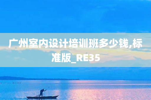 广州室内设计培训班多少钱,标准版_RE35