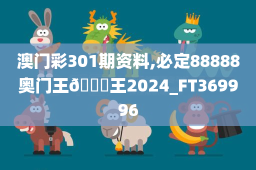 澳门彩301期资料,必定88888奥门王🀄王2024_FT369996