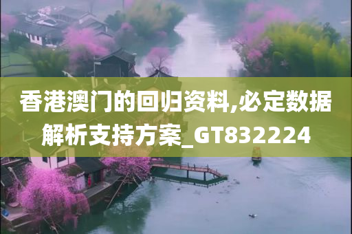 香港澳门的回归资料,必定数据解析支持方案_GT832224