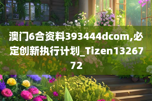 澳门6合资料393444dcom,必定创新执行计划_Tizen1326772