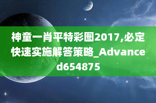 神童一肖平特彩图2017,必定快速实施解答策略_Advanced654875