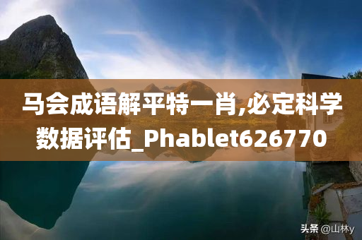 马会成语解平特一肖,必定科学数据评估_Phablet626770