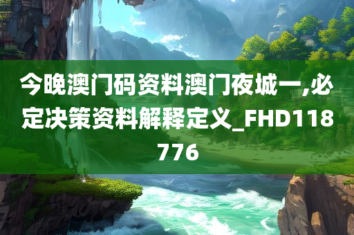 今晚澳门码资料澳门夜城一,必定决策资料解释定义_FHD118776