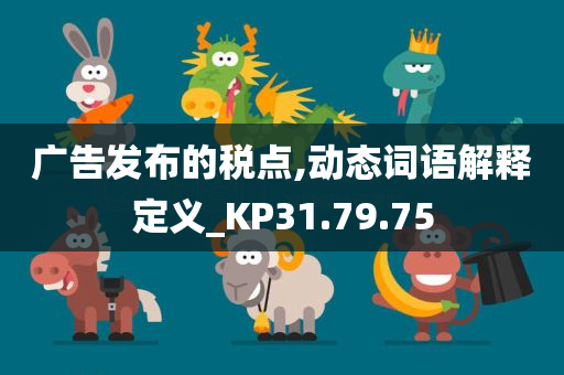 广告发布的税点,动态词语解释定义_KP31.79.75