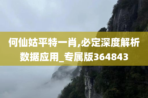 何仙姑平特一肖,必定深度解析数据应用_专属版364843