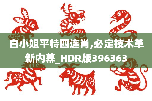 白小姐平特四连肖,必定技术革新内幕_HDR版396363