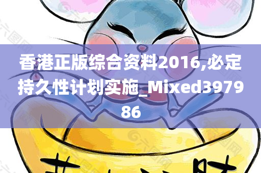 香港正版综合资料2016,必定持久性计划实施_Mixed397986