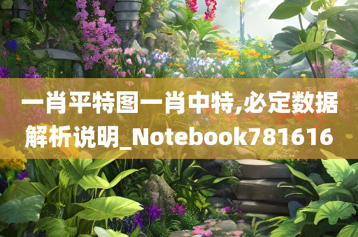 一肖平特图一肖中特,必定数据解析说明_Notebook781616