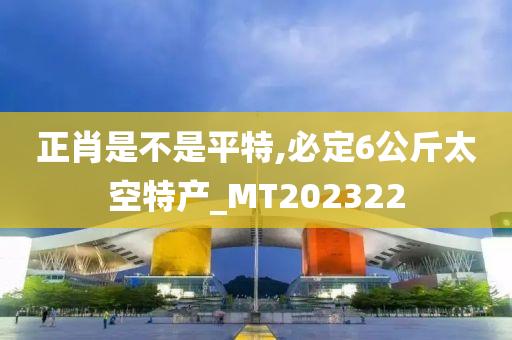 正肖是不是平特,必定6公斤太空特产_MT202322