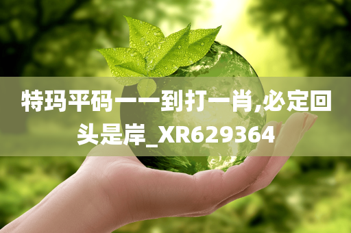 特玛平码一一到打一肖,必定回头是岸_XR629364