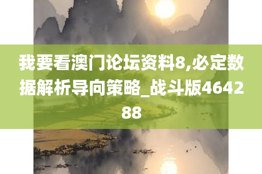 我要看澳门论坛资料8,必定数据解析导向策略_战斗版464288