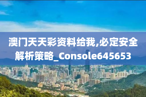 澳门天天彩资料给我,必定安全解析策略_Console645653