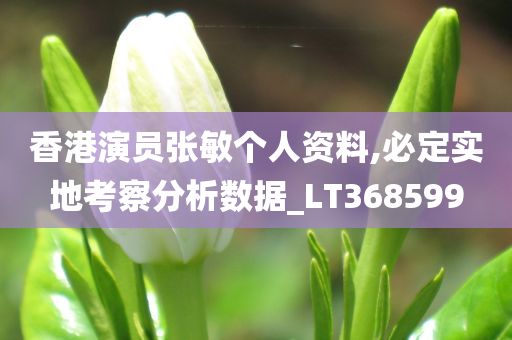 香港演员张敏个人资料,必定实地考察分析数据_LT368599