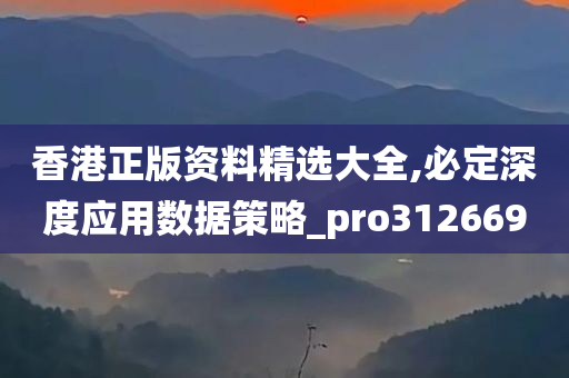 香港正版资料精选大全,必定深度应用数据策略_pro312669