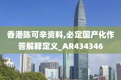 香港陈可辛资料,必定国产化作答解释定义_AR434346