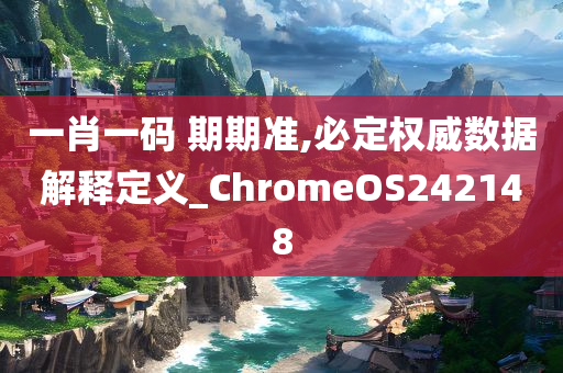 一肖一码 期期准,必定权威数据解释定义_ChromeOS242148