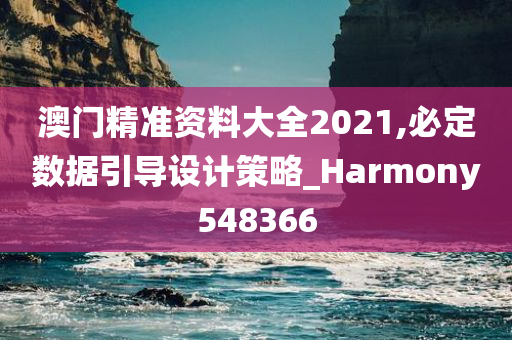 澳门精准资料大全2021,必定数据引导设计策略_Harmony548366