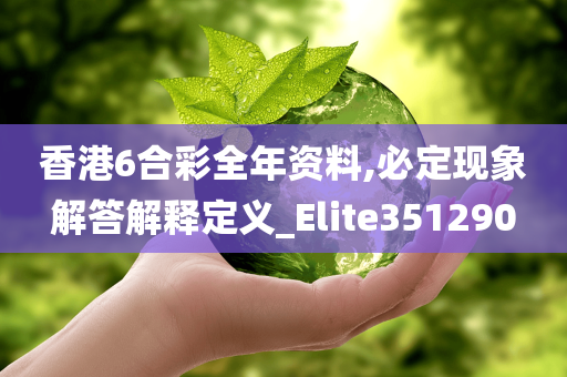 香港6合彩全年资料,必定现象解答解释定义_Elite351290