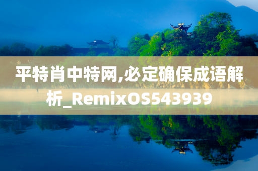 平特肖中特网,必定确保成语解析_RemixOS543939