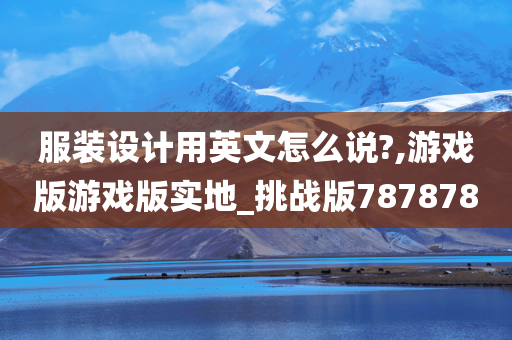 服装设计用英文怎么说?,游戏版游戏版实地_挑战版787878