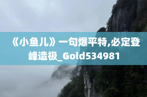 《小鱼儿》一句爆平特,必定登峰造极_Gold534981